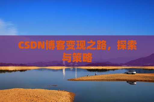 CSDN博客变现之路，探索与策略